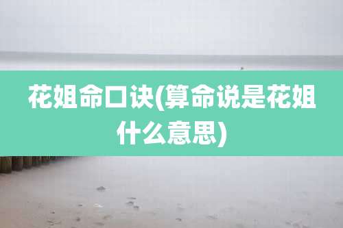 花姐命口诀(算命说是花姐什么意思)