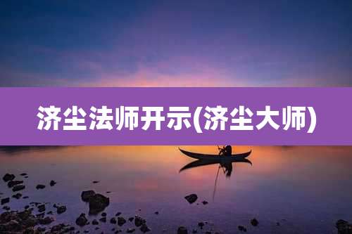 济尘法师开示(济尘大师)