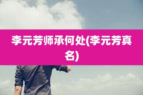 李元芳师承何处(李元芳真名)