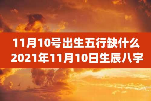 11月10号出生五行缺什么 2021年11月10日生辰八字