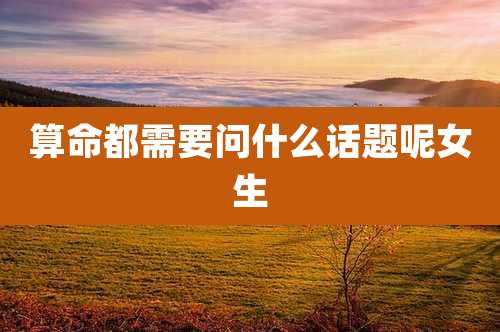 算命都需要问什么话题呢女生