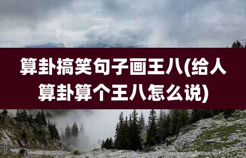 算卦搞笑句子画王八(给人算卦算个王八怎么说)