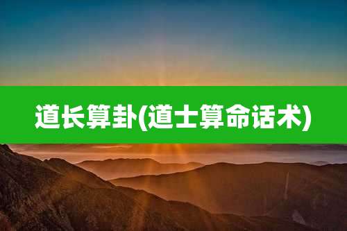 道长算卦(道士算命话术)