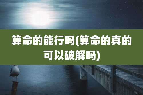 算命的能行吗(算命的真的可以破解吗)