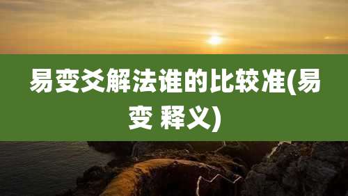 易变爻解法谁的比较准(易变 释义)