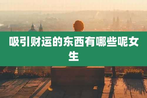 吸引财运的东西有哪些呢女生