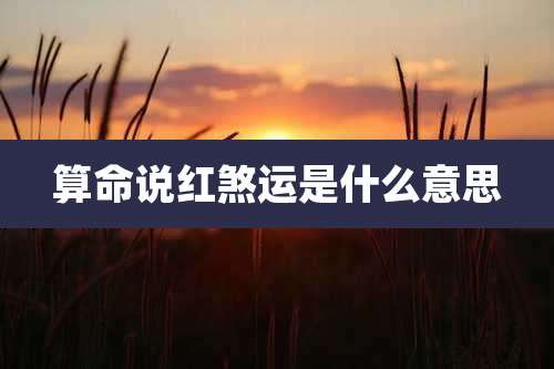 算命说红煞运是什么意思