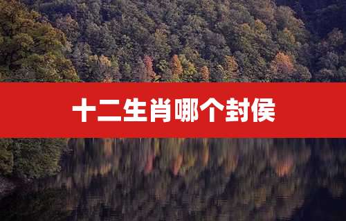 十二生肖哪个封侯