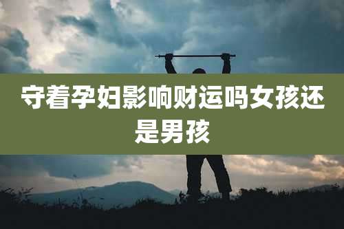 守着孕妇影响财运吗女孩还是男孩