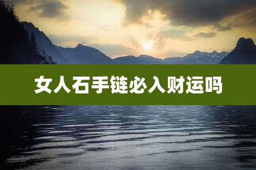 女人石手链必入财运吗