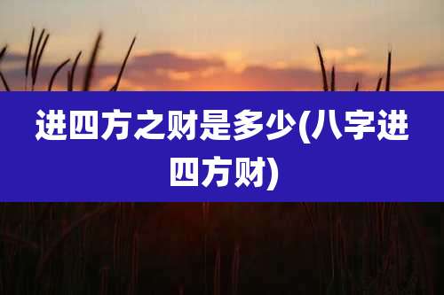 进四方之财是多少(八字进四方财)