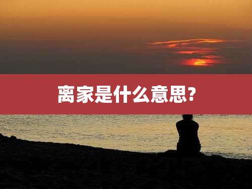 离家是什么意思?