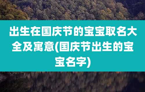 出生在国庆节的宝宝取名大全及寓意(国庆节出生的宝宝名字)