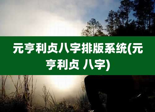 元亨利贞八字排版系统(元亨利贞 八字)