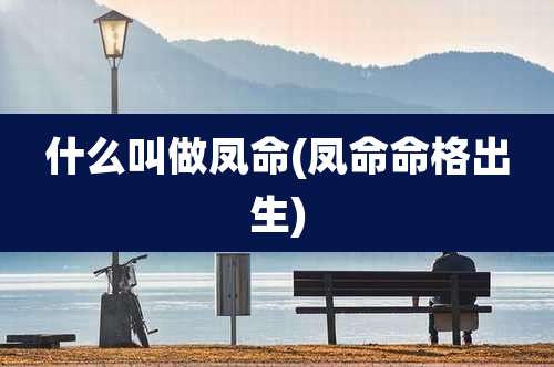 什么叫做凤命(凤命命格出生)