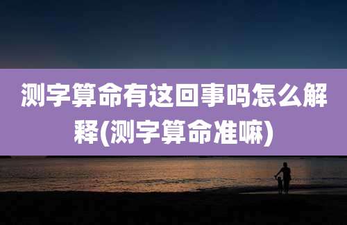 测字算命有这回事吗怎么解释(测字算命准嘛)