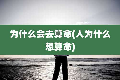 为什么会去算命(人为什么想算命)