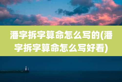 潘字拆字算命怎么写的(潘字拆字算命怎么写好看)
