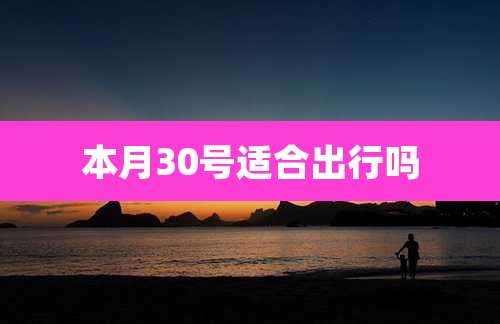 本月30号适合出行吗
