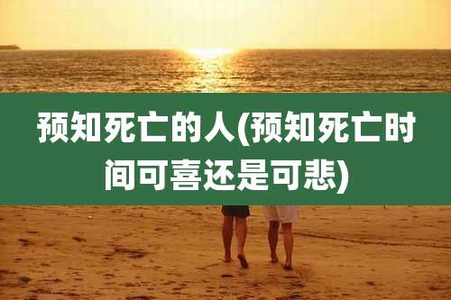 预知死亡的人(预知死亡时间可喜还是可悲)