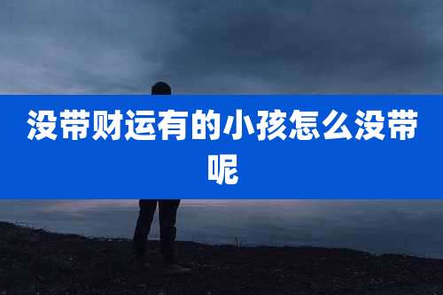 没带财运有的小孩怎么没带呢
