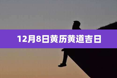 12月8日黄历黄道吉日