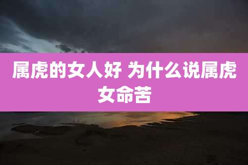 属虎的女人好 为什么说属虎女命苦