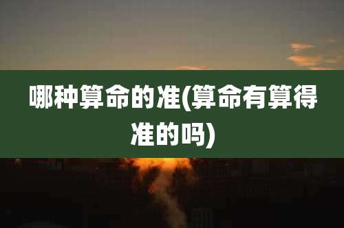 哪种算命的准(算命有算得准的吗)