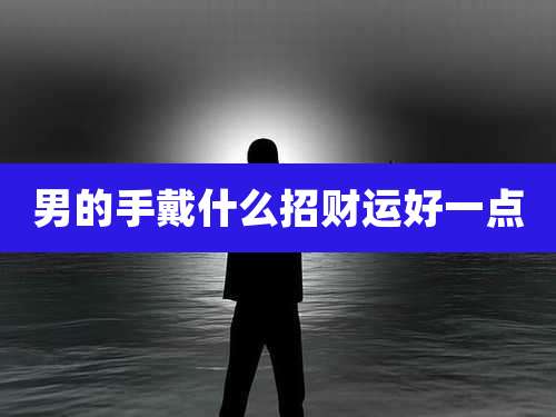男的手戴什么招财运好一点