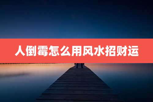 人倒霉怎么用风水招财运