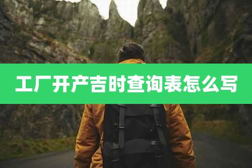 工厂开产吉时查询表怎么写