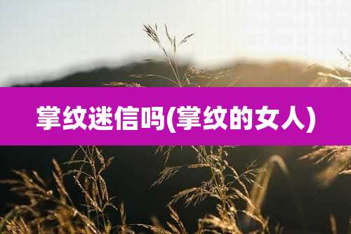 掌纹迷信吗(掌纹的女人)