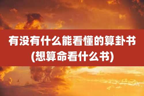 有没有什么能看懂的算卦书(想算命看什么书)