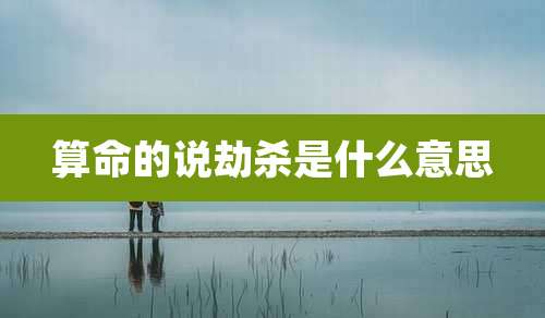 算命的说劫杀是什么意思