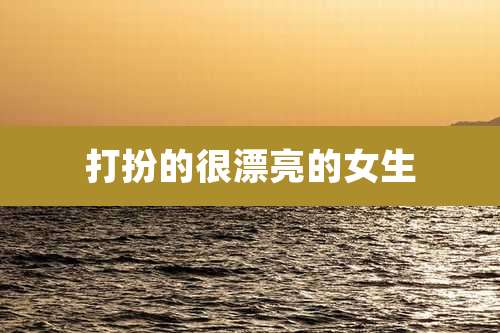 打扮的很漂亮的女生