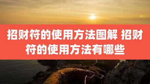 招财符的使用方法图解 招财符的使用方法有哪些