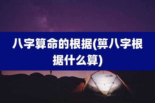 八字算命的根据(箅八字根据什么算)