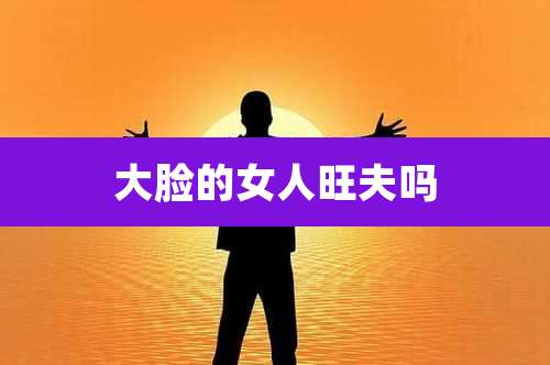 大脸的女人旺夫吗