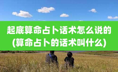 起底算命占卜话术怎么说的(算命占卜的话术叫什么)