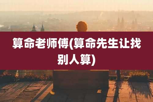 算命老师傅(算命先生让找别人算)