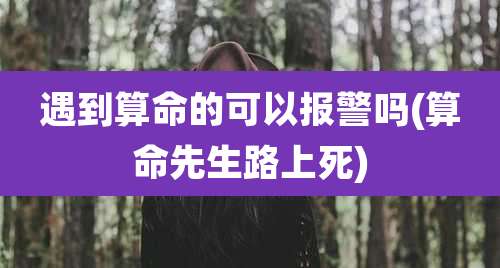 遇到算命的可以报警吗(算命先生路上死)