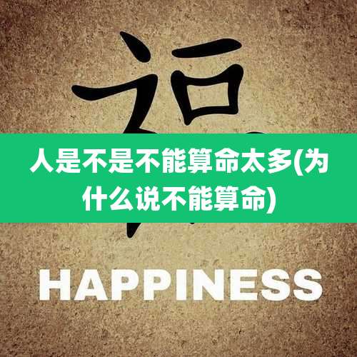 人是不是不能算命太多(为什么说不能算命)