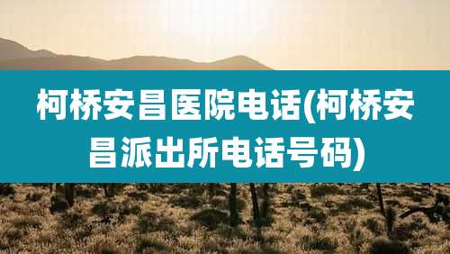 柯桥安昌医院电话(柯桥安昌派出所电话号码)