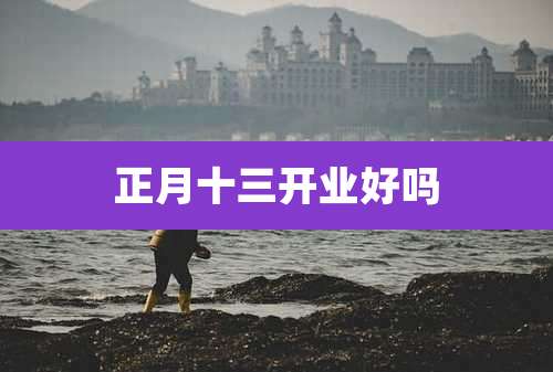 正月十三开业好吗