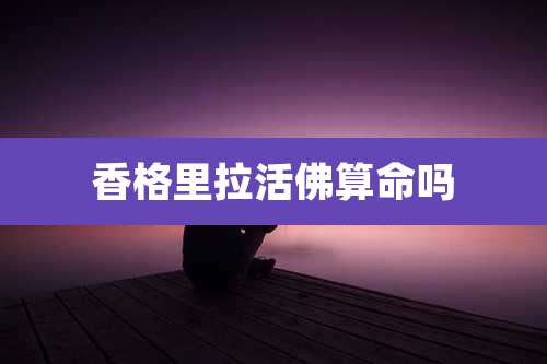 香格里拉活佛算命吗