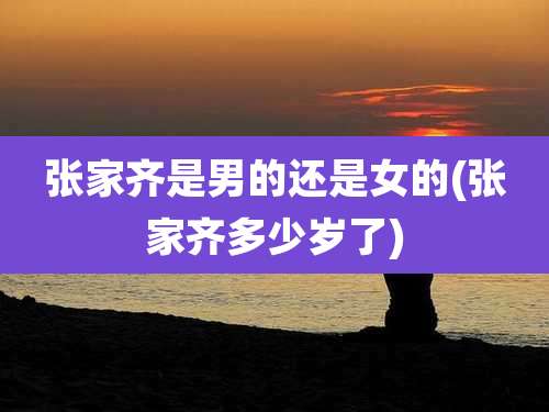 张家齐是男的还是女的(张家齐多少岁了)
