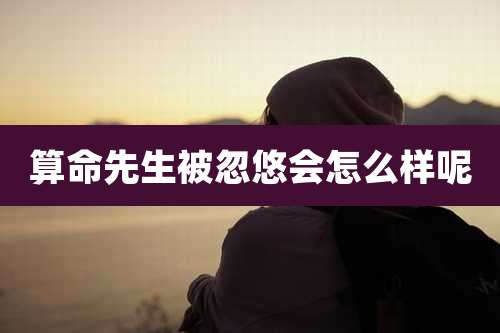 算命先生被忽悠会怎么样呢