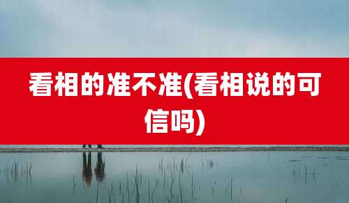 看相的准不准(看相说的可信吗)