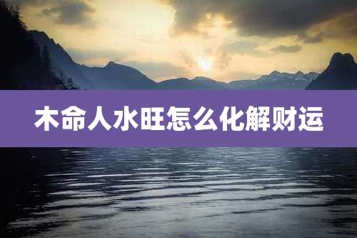 木命人水旺怎么化解财运