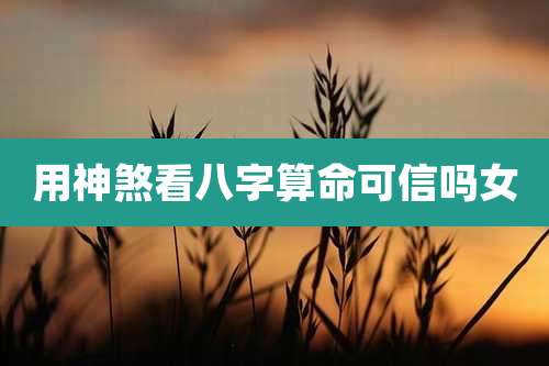 用神煞看八字算命可信吗女